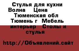 Стулья для кухни “Волна“ › Цена ­ 2 390 - Тюменская обл., Тюмень г. Мебель, интерьер » Столы и стулья   